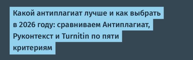 Какой антиплагиат лучше и как выбрать в 2026 году: сравниваем Антиплагиат, Руконтекст и Turnitin по пяти критериям