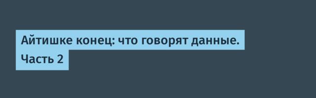 Айтишке конец: что говорят данные. Часть 2