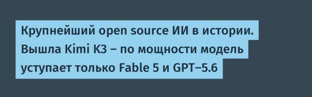 Крупнейший open source ИИ в истории. Вышла Kimi K3 — по мощности модель уступает только Fable 5 и GPT-5.6