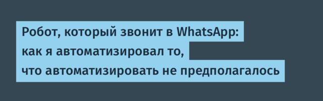 Робот, который звонит в WhatsApp: как я автоматизировал то, что автоматизировать не предполагалось