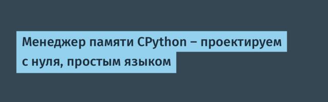 Менеджер памяти CPython — проектируем с нуля, простым языком