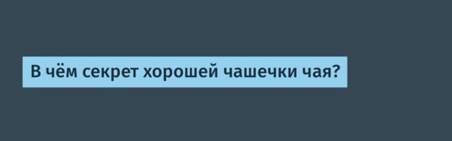 [Перевод] В чём секрет хорошей чашечки чая?
