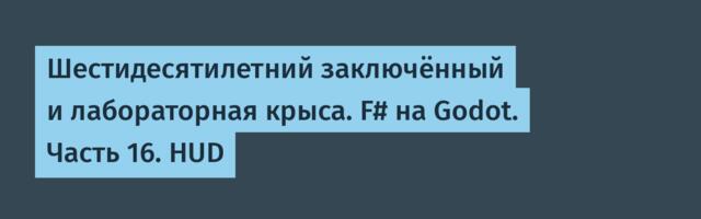 Шестидесятилетний заключённый и лабораторная крыса. F# на Godot. Часть 16. HUD