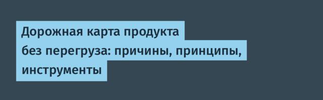 Дорожная карта продукта без перегруза: причины, принципы, инструменты