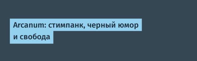 Arcanum: стимпанк, черный юмор и свобода