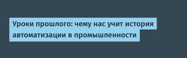 [Перевод] Уроки прошлого: чему нас учит история автоматизации в промышленности