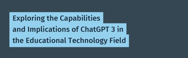 Exploring the Capabilities and Implications of ChatGPT 3 in the Educational Technology Field