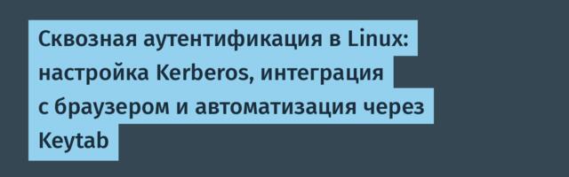 Сквозная аутентификация в Linux: настройка Kerberos, интеграция с браузером и автоматизация через Keytab
