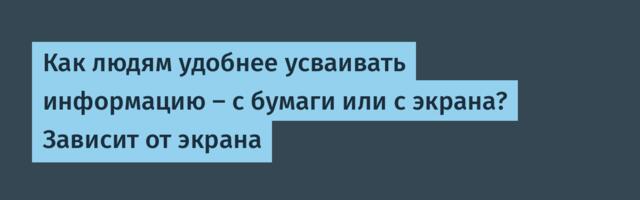 [Перевод] Как людям удобнее усваивать информацию — с бумаги или с экрана? Зависит от экрана