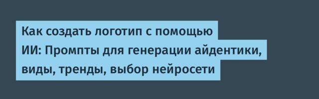 Как создать логотип с помощью ИИ: Промпты для генерации айдентики, виды, тренды, выбор нейросети