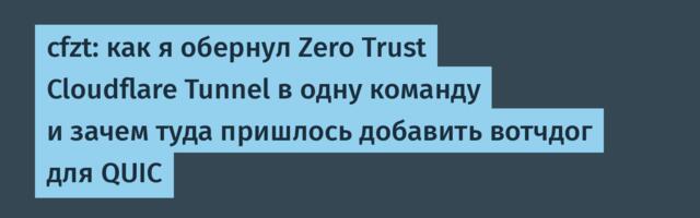 cfzt: как я обернул Zero Trust Cloudflare Tunnel в одну команду и зачем туда пришлось добавить вотчдог для QUIC