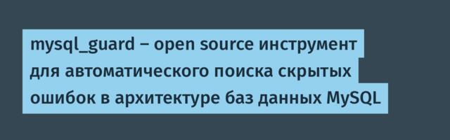 mysql_guard — open source инструмент для автоматического поиска скрытых ошибок в архитектуре баз данных MySQL