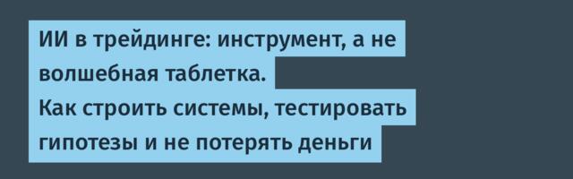 ИИ в трейдинге: инструмент, а не волшебная таблетка. Как строить системы, тестировать гипотезы и не потерять деньги