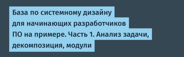 База по системному дизайну для начинающих разработчиков ПО на примере. Часть 1. Анализ задачи, декомпозиция, модули