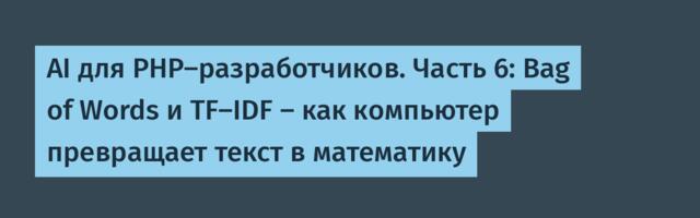 AI для PHP-разработчиков. Часть 6: Bag of Words и TF–IDF – как компьютер превращает текст в математику