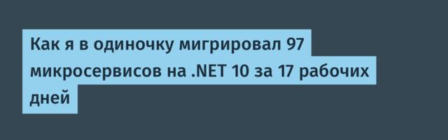 Как я в одиночку мигрировал 97 микросервисов на .NET 10 за 17 рабочих дней