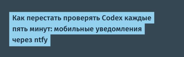 Как перестать проверять Codex каждые пять минут: мобильные уведомления через ntfy