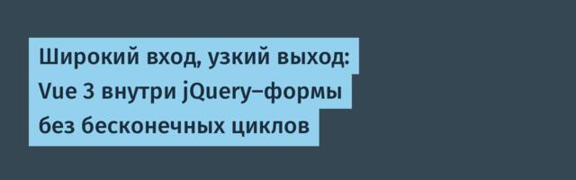 Широкий вход, узкий выход: Vue 3 внутри jQuery‑формы без бесконечных циклов