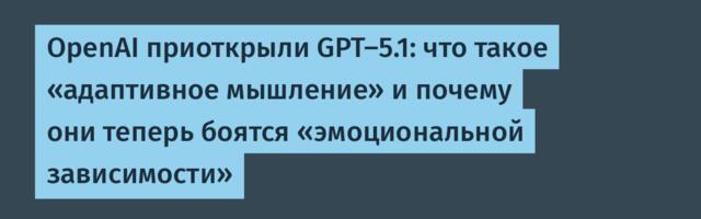 OpenAI приоткрыли GPT-5.1: что такое «адаптивное мышление» и почему они теперь боятся «эмоциональной зависимости»