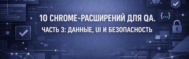 10 Chrome-расширений для QA. Часть 3: данные, UI и безопасность
