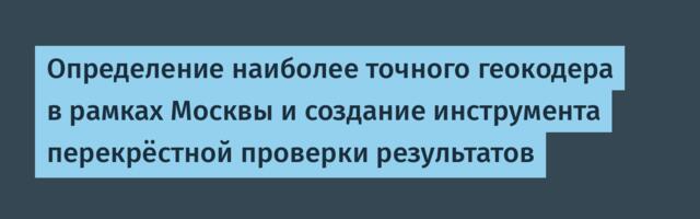 Определение наиболее точного геокодера в рамках Москвы и создание инструмента перекрёстной проверки результатов