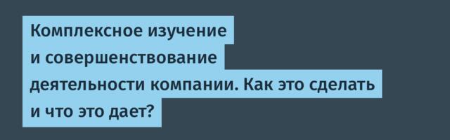 Комплексное изучение и совершенствование деятельности компании. Как это сделать и что это дает?