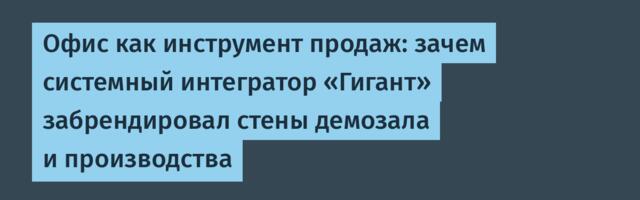 Офис как инструмент продаж: зачем системный интегратор «Гигант» забрендировал стены демозала и производства
