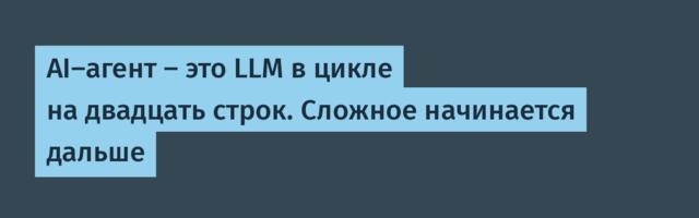 AI-агент — это LLM в цикле на двадцать строк. Сложное начинается дальше