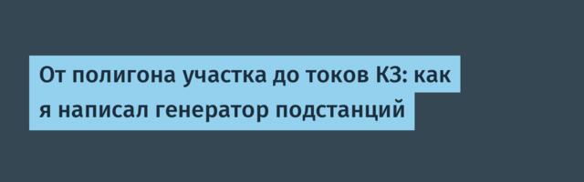 От полигона участка до токов КЗ: как я написал генератор подстанций