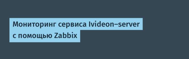 Мониторинг сервиса Ivideon-server с помощью Zabbix