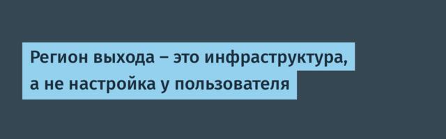 Регион выхода — это инфраструктура, а не настройка у пользователя