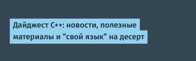 Дайджест C++: новости, полезные материалы и “свой язык” на десерт
