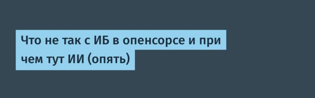 Что не так с ИБ в опенсорсе и при чем тут ИИ (опять)