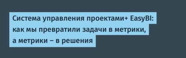 Система управления проектами+ EasyBI: как мы превратили задачи в метрики, а метрики — в решения