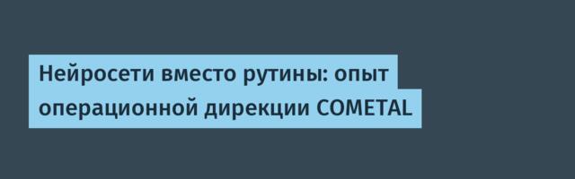 Нейросети вместо рутины: опыт операционной дирекции COMETAL