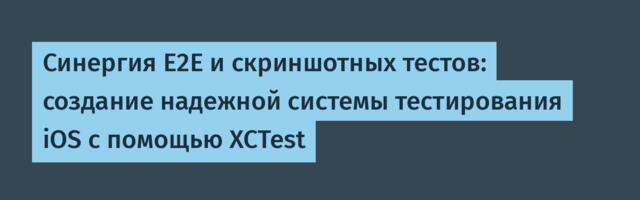 Синергия E2E и скриншотных тестов: создание надежной системы тестирования iOS с помощью XCTest
