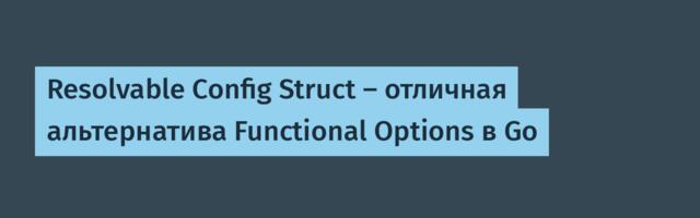 Resolvable Config Struct — отличная альтернатива Functional Options в Go