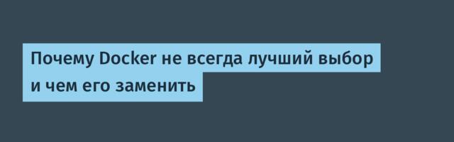 Почему Docker не всегда лучший выбор и чем его заменить