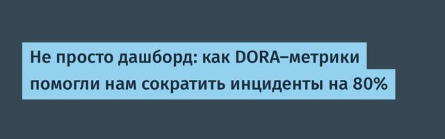 Не просто дашборд: как DORA-метрики помогли нам сократить инциденты на 80%