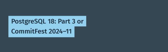 [Translation] PostgreSQL 18: Part 3 or CommitFest 2024-11