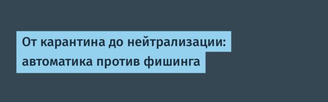 От карантина до нейтрализации: автоматика против фишинга