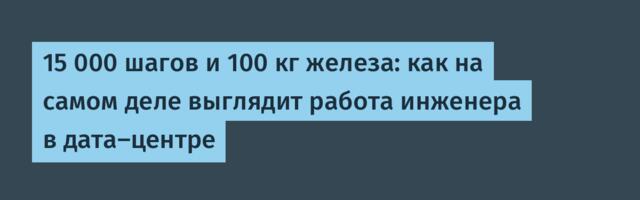 15 000 шагов и 100 кг железа: как на самом деле выглядит работа инженера в дата-центре