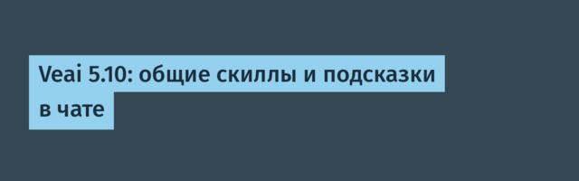 Veai 5.10: общие скиллы и подсказки в чате