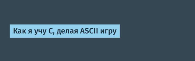 Как я учу C, делая ASCII игру