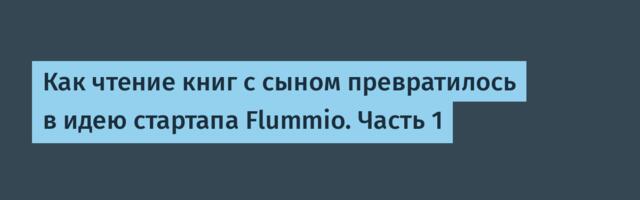 Как чтение книг с сыном превратилось в идею стартапа Flummio. Часть 1
