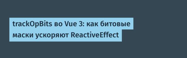 trackOpBits во Vue 3: как битовые маски ускоряют ReactiveEffect