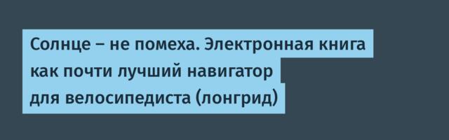 Солнце — не помеха. Электронная книга как почти лучший навигатор для велосипедиста (лонгрид)