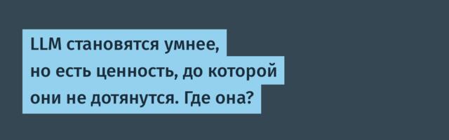 [Перевод] LLM становятся умнее, но есть ценность, до которой они не дотянутся. Где она?