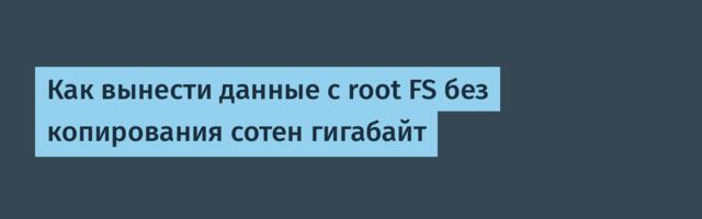Как вынести данные с root FS без копирования сотен гигабайт