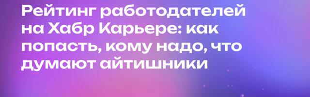Рейтинг работодателей на Хабр Карьере: как попасть, кому надо, что думают айтишники Рейтинг работодателей на Хабр Карьере: как попасть, кому надо, что думают айтишники